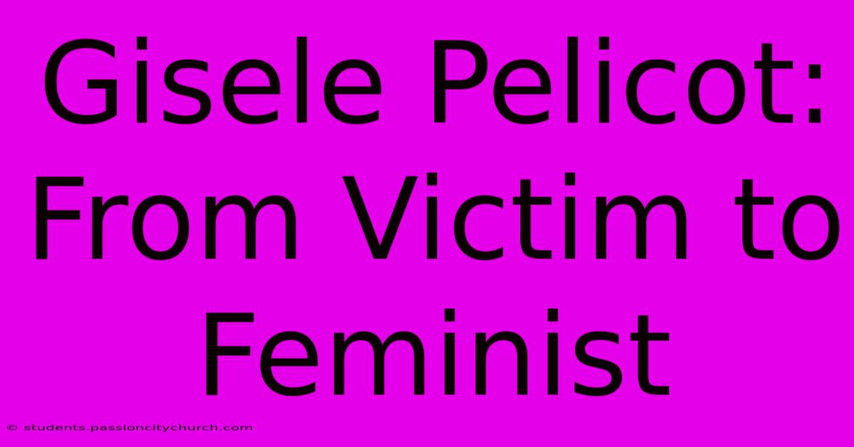 Gisele Pelicot: From Victim To Feminist