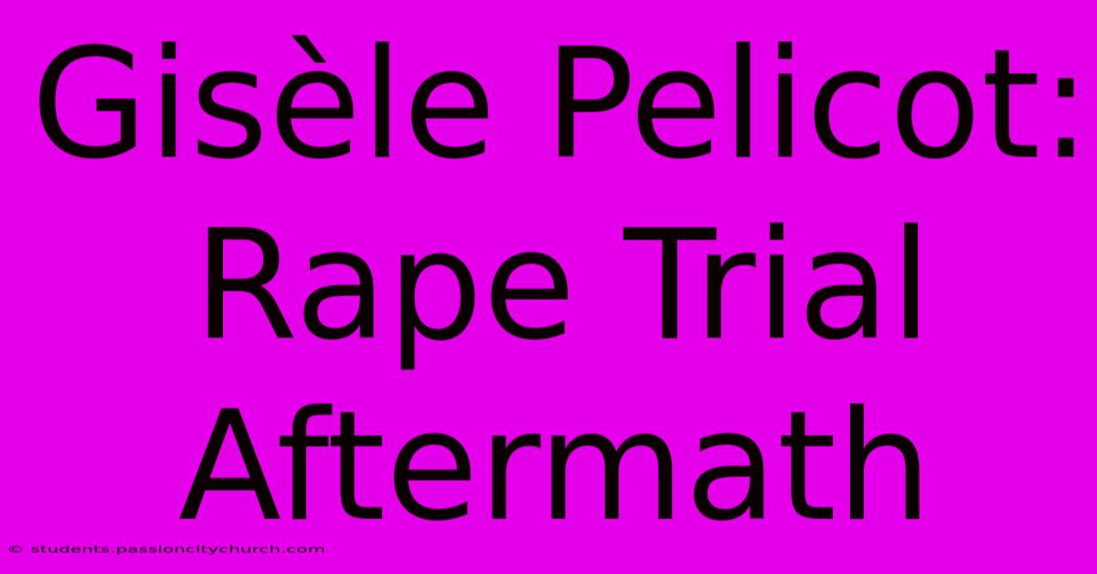 Gisèle Pelicot: Rape Trial Aftermath