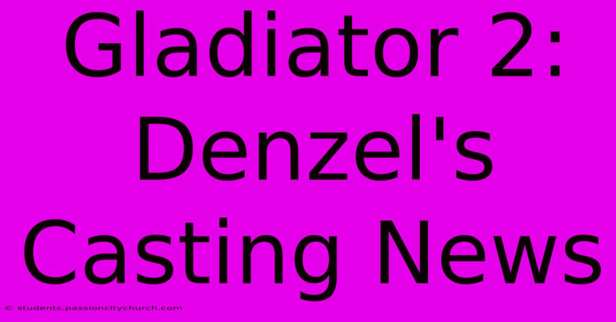 Gladiator 2:  Denzel's Casting News