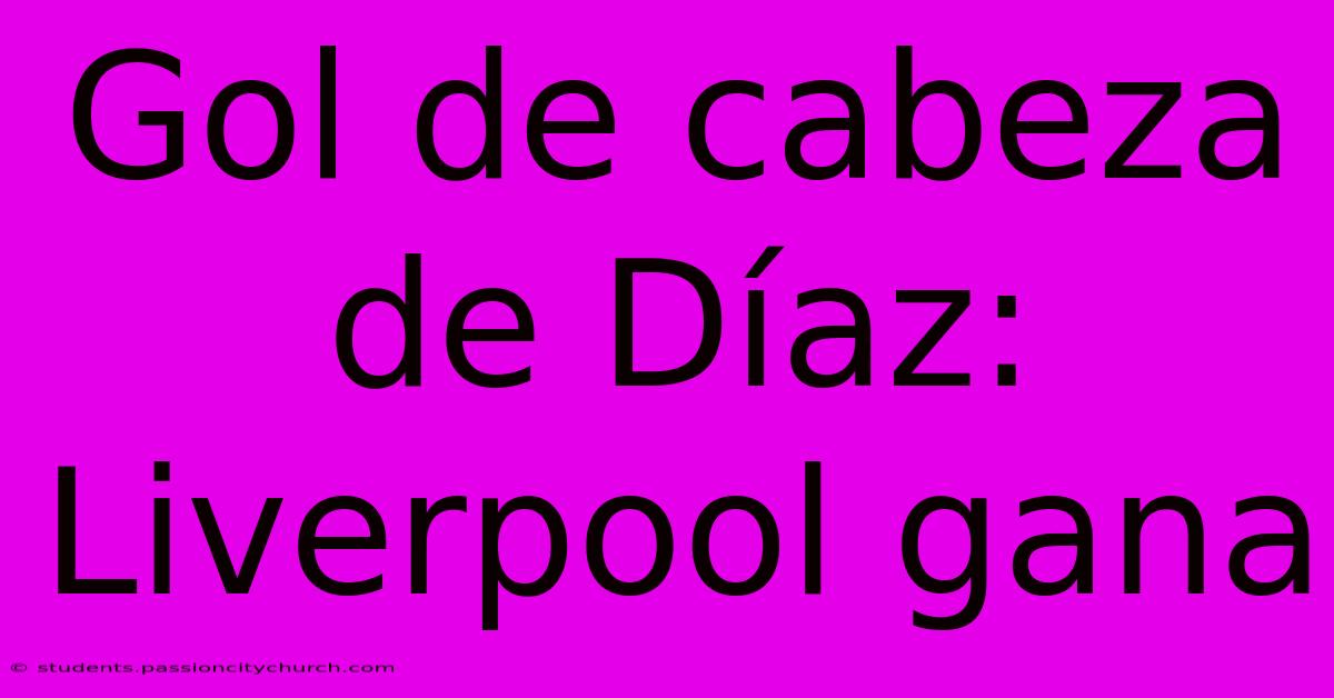 Gol De Cabeza De Díaz: Liverpool Gana