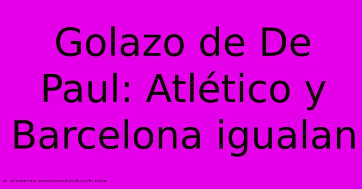 Golazo De De Paul: Atlético Y Barcelona Igualan