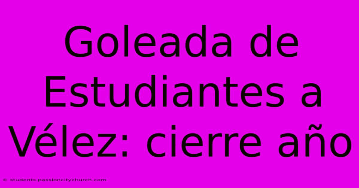 Goleada De Estudiantes A Vélez: Cierre Año