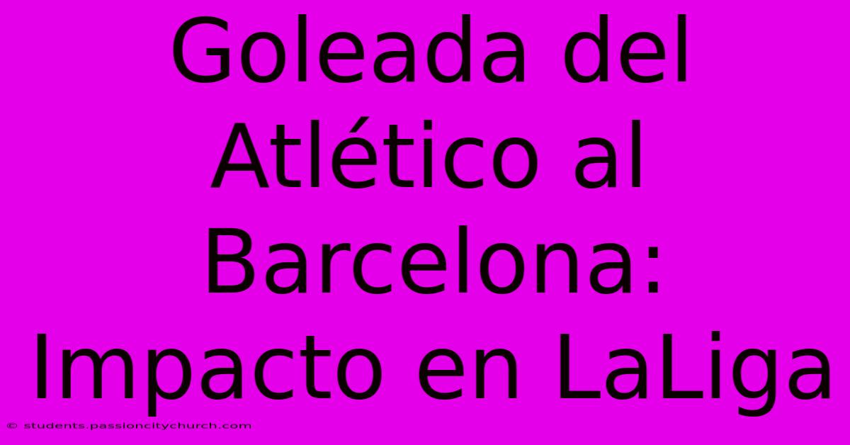 Goleada Del Atlético Al Barcelona: Impacto En LaLiga