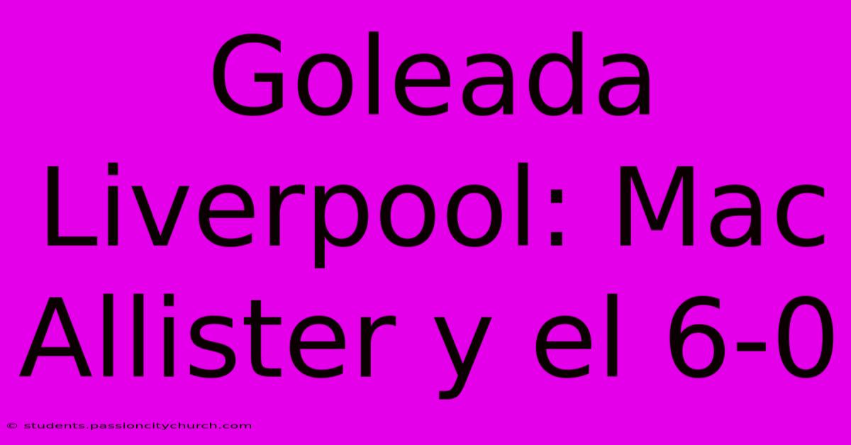 Goleada Liverpool: Mac Allister Y El 6-0