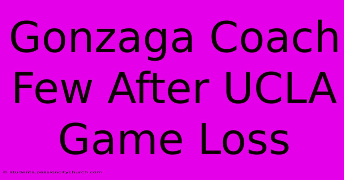 Gonzaga Coach Few After UCLA Game Loss