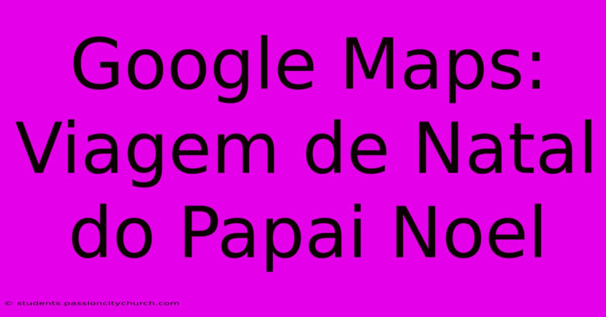 Google Maps: Viagem De Natal Do Papai Noel