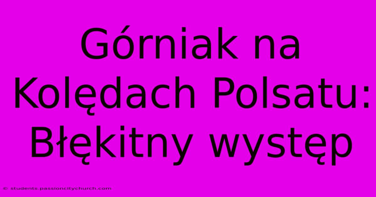 Górniak Na Kolędach Polsatu: Błękitny Występ