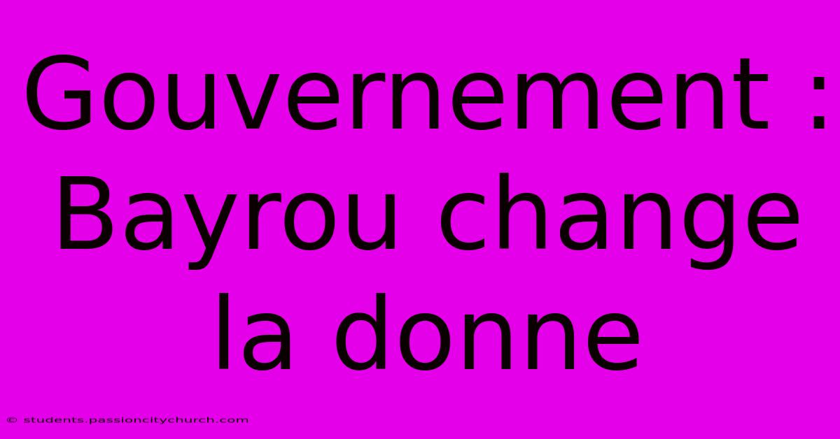 Gouvernement :  Bayrou Change La Donne