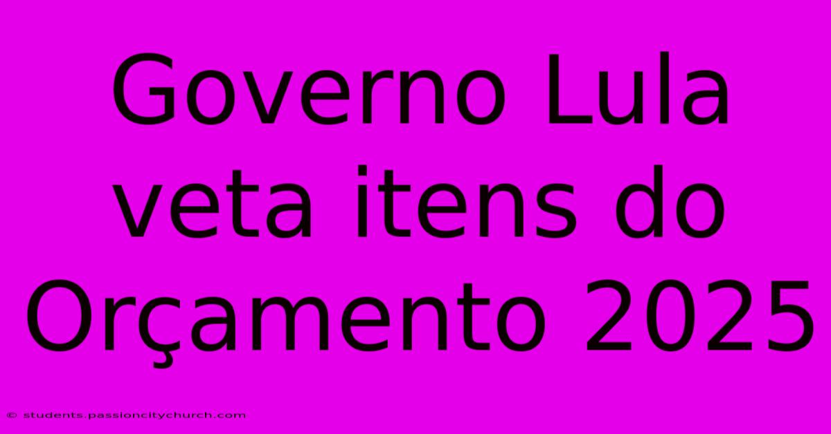 Governo Lula Veta Itens Do Orçamento 2025