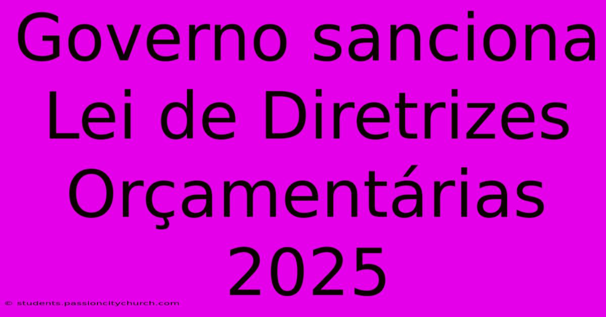 Governo Sanciona Lei De Diretrizes Orçamentárias 2025