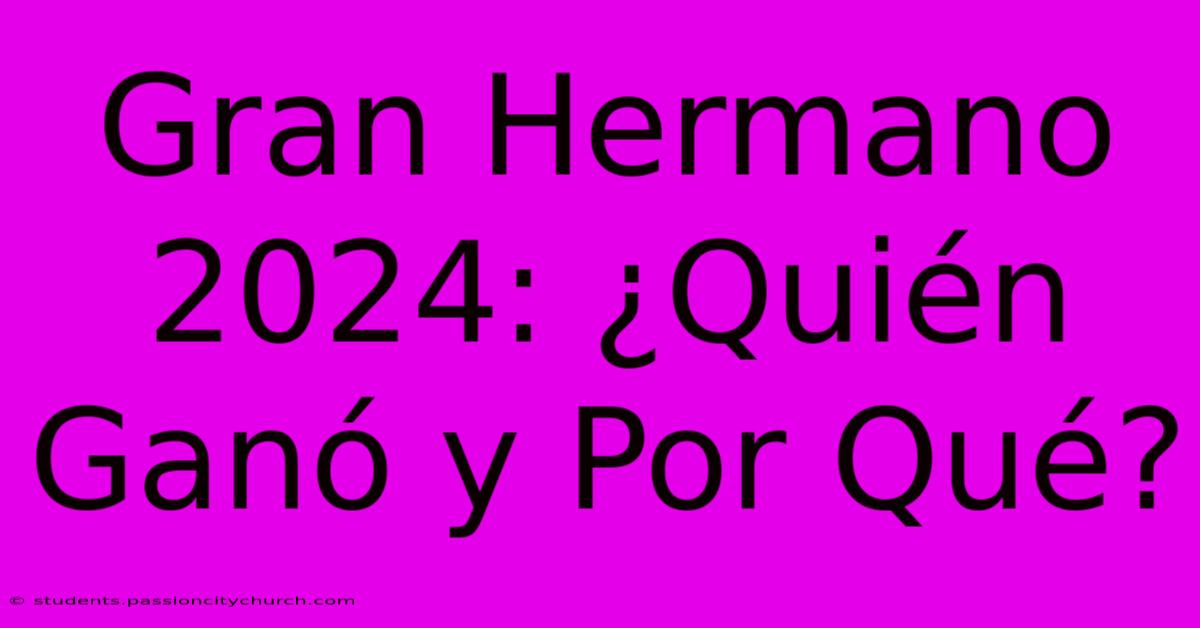 Gran Hermano 2024: ¿Quién Ganó Y Por Qué?