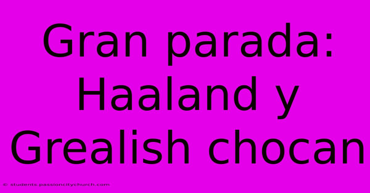 Gran Parada: Haaland Y Grealish Chocan