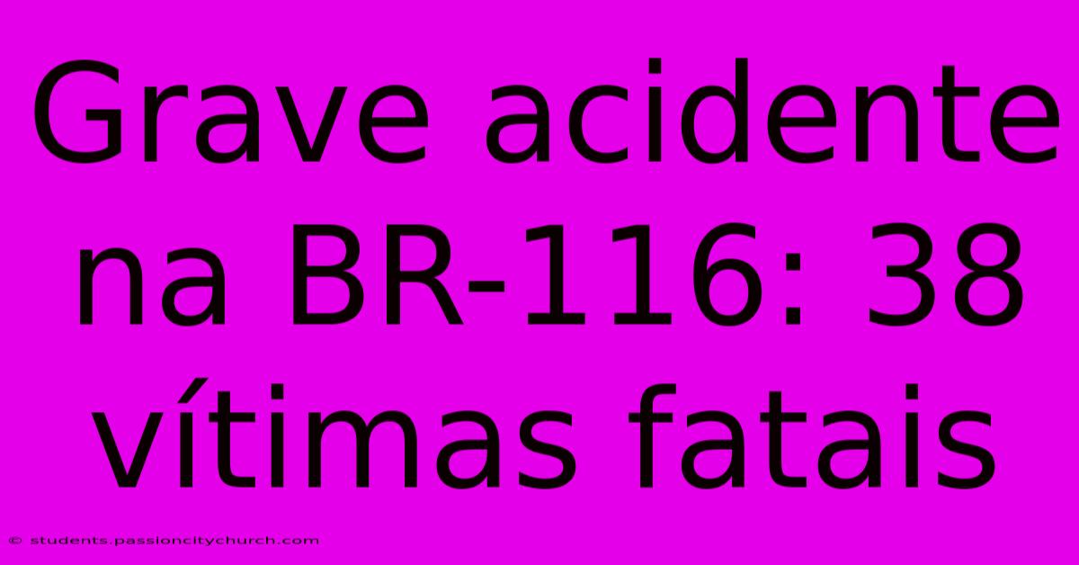 Grave Acidente Na BR-116: 38 Vítimas Fatais