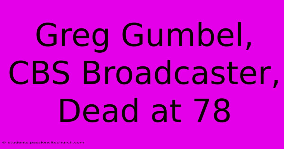 Greg Gumbel, CBS Broadcaster, Dead At 78