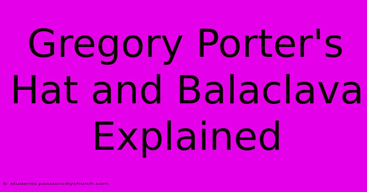 Gregory Porter's Hat And Balaclava Explained