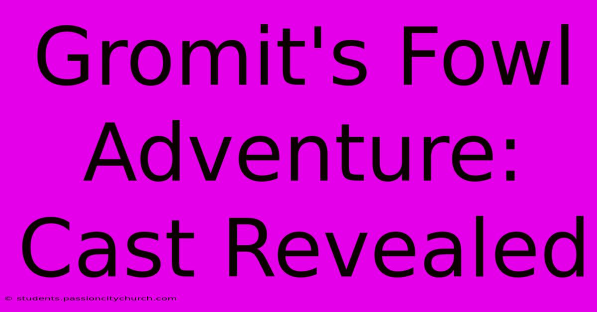 Gromit's Fowl Adventure: Cast Revealed