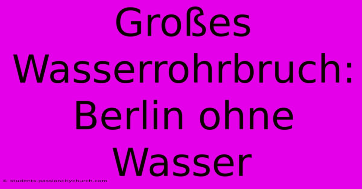 Großes Wasserrohrbruch: Berlin Ohne Wasser