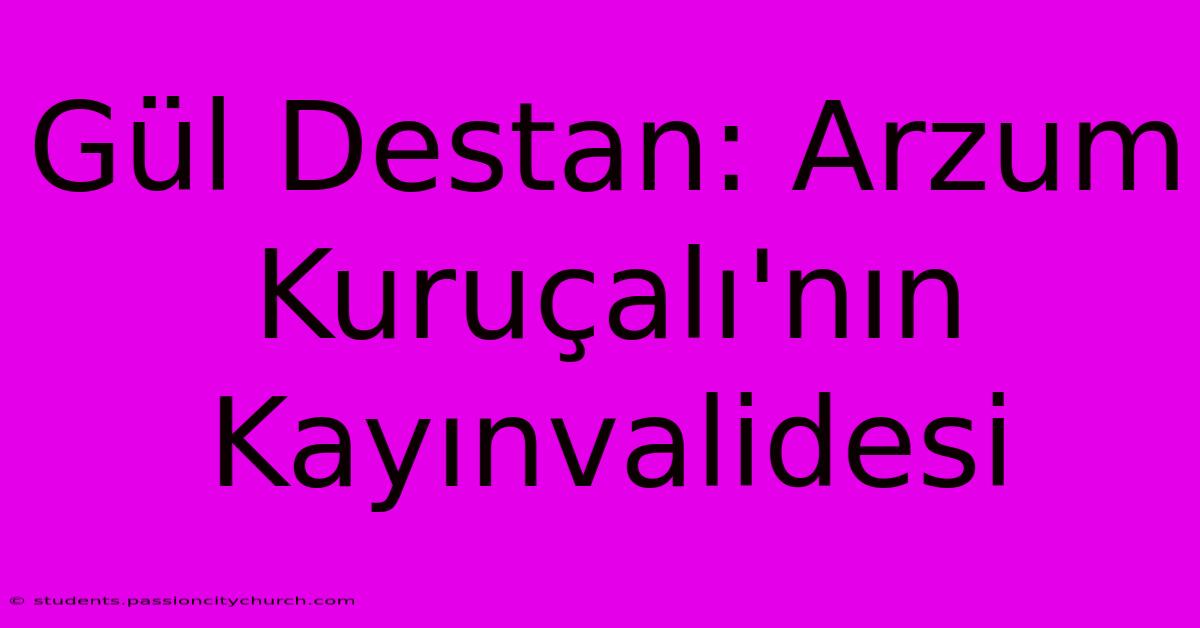 Gül Destan: Arzum Kuruçalı'nın Kayınvalidesi