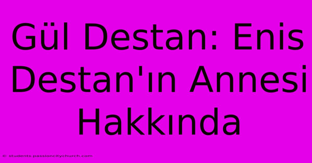 Gül Destan: Enis Destan'ın Annesi Hakkında