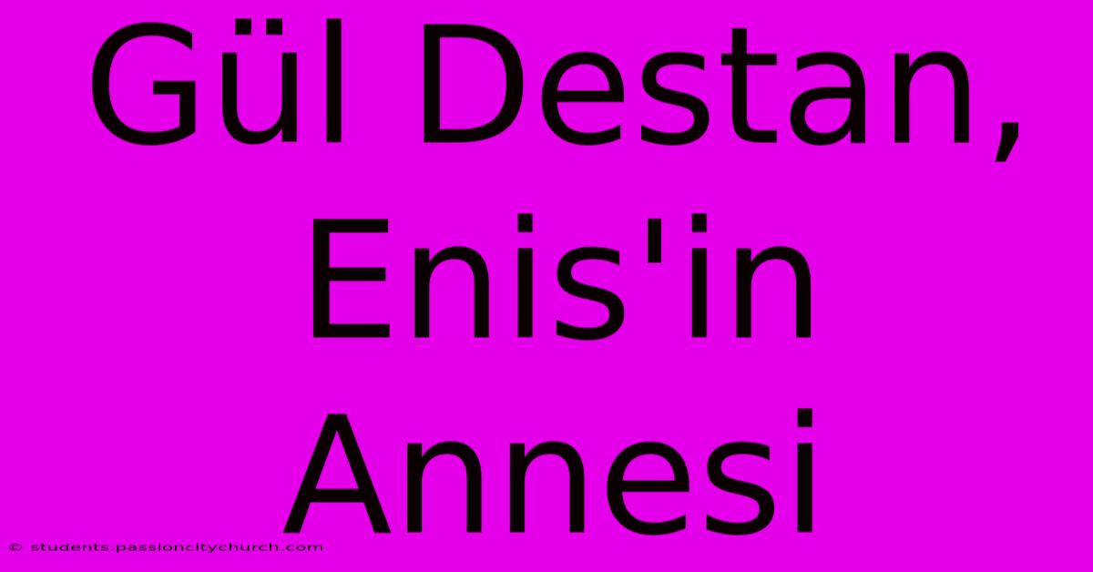 Gül Destan, Enis'in Annesi