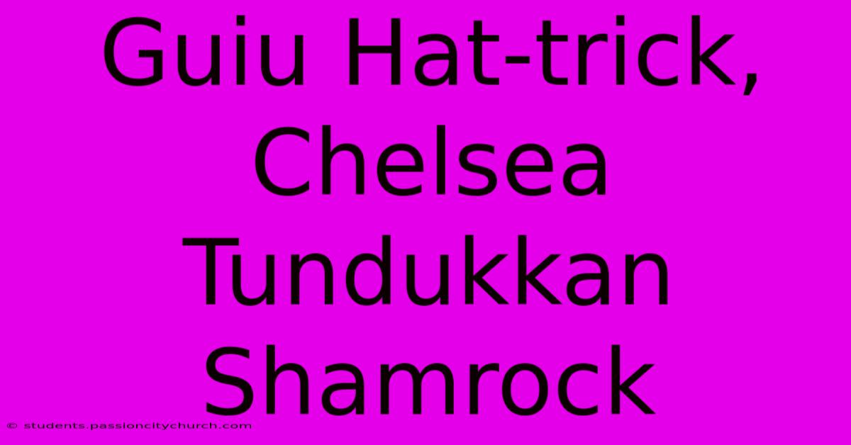 Guiu Hat-trick, Chelsea Tundukkan Shamrock