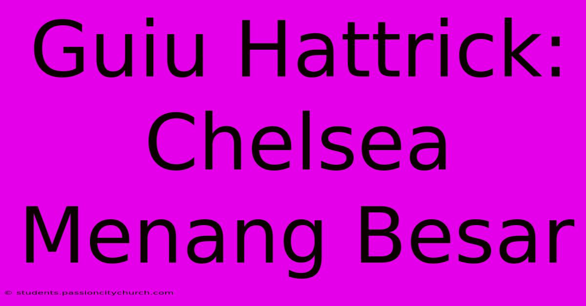 Guiu Hattrick: Chelsea Menang Besar