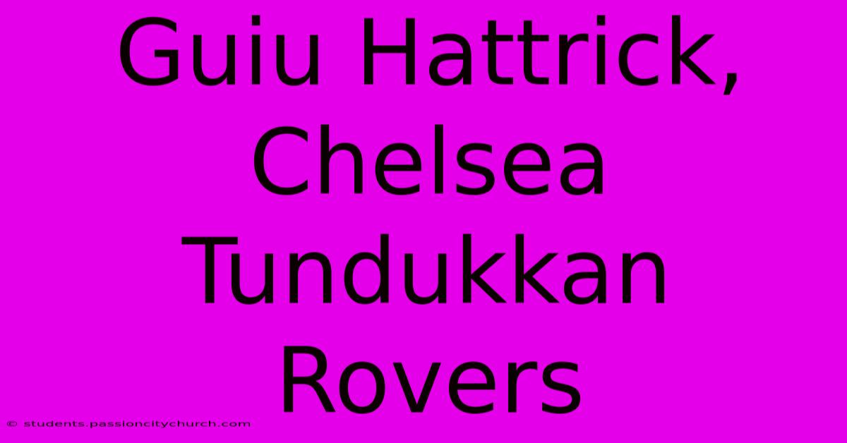 Guiu Hattrick, Chelsea Tundukkan Rovers