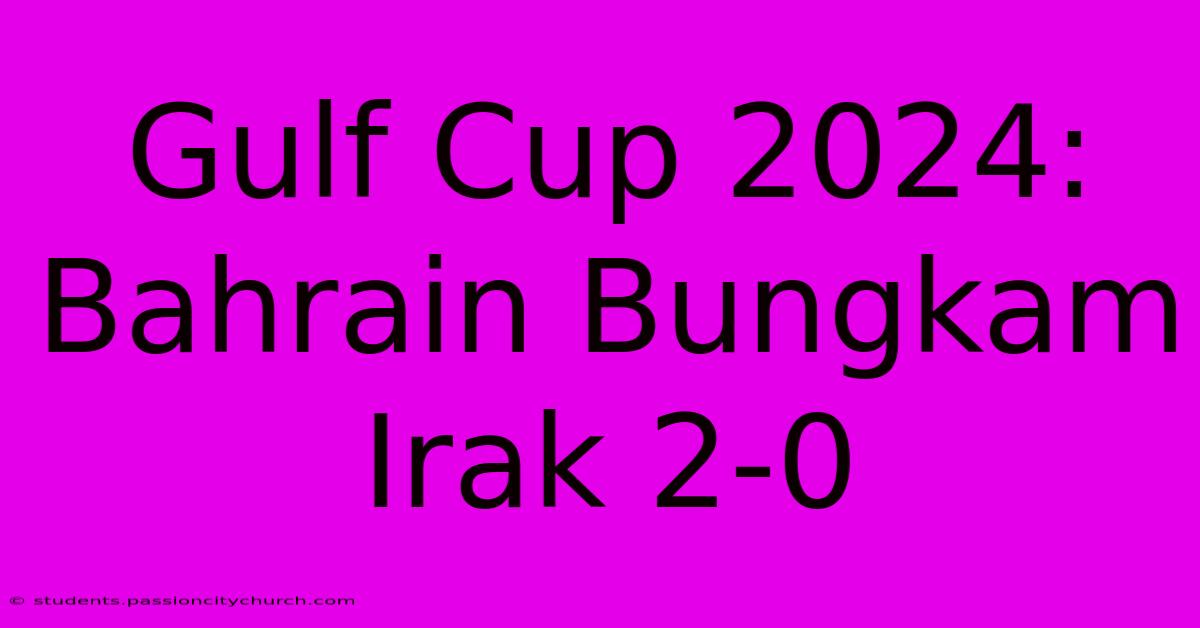 Gulf Cup 2024: Bahrain Bungkam Irak 2-0