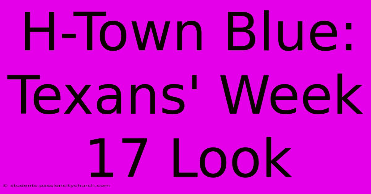 H-Town Blue: Texans' Week 17 Look