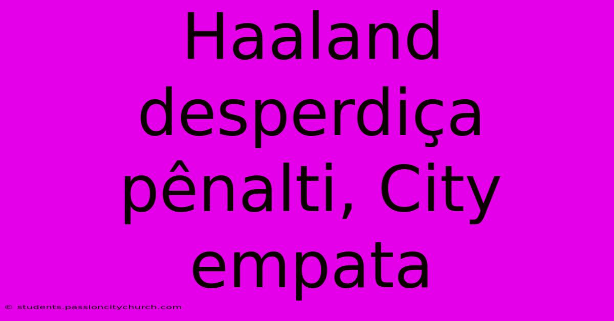 Haaland Desperdiça Pênalti, City Empata