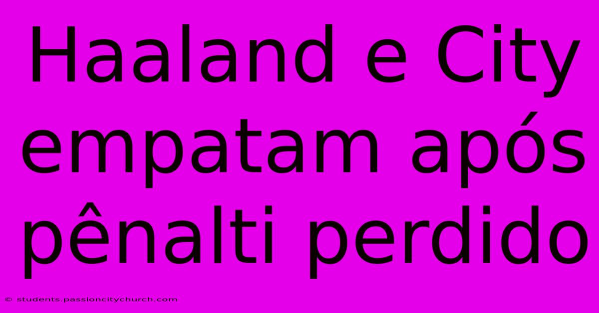 Haaland E City Empatam Após Pênalti Perdido