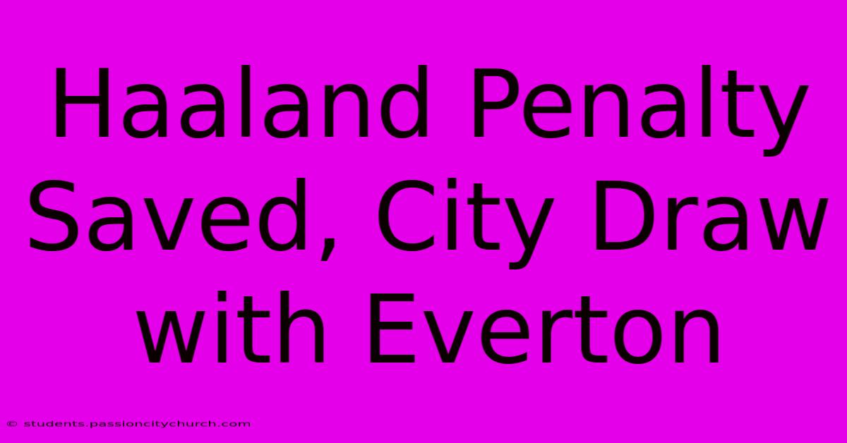 Haaland Penalty Saved, City Draw With Everton