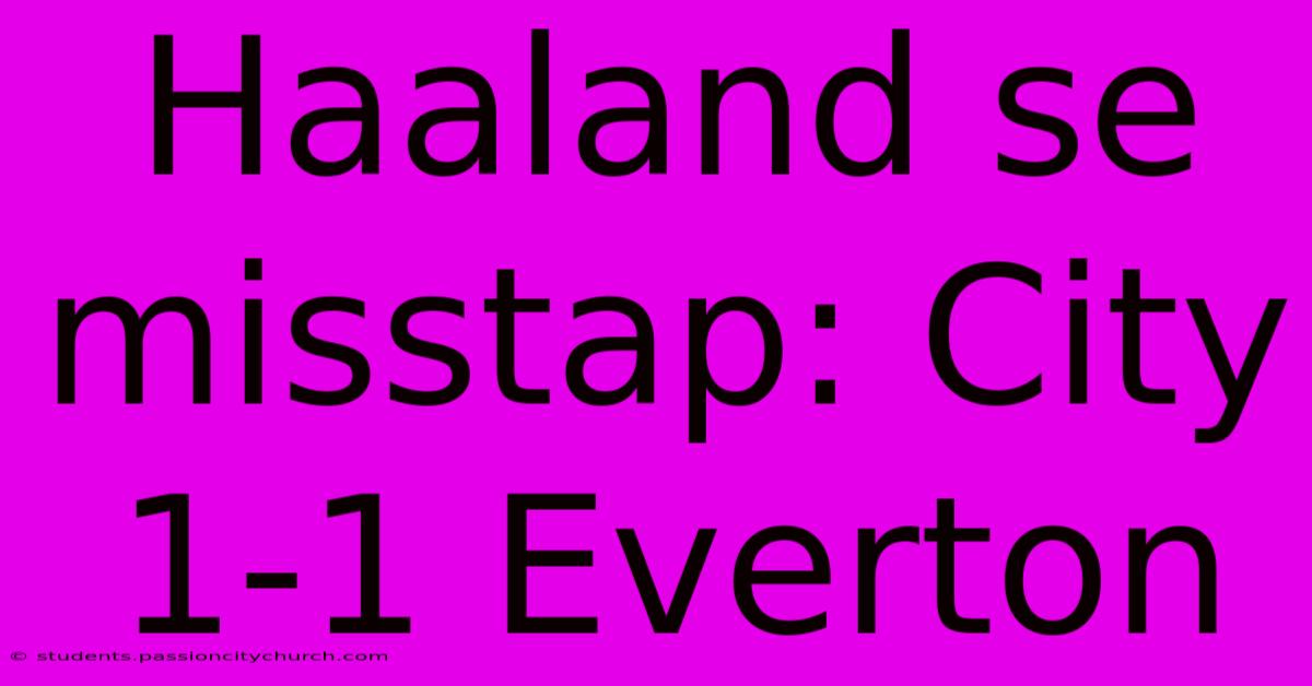 Haaland Se Misstap: City 1-1 Everton