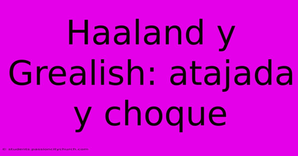 Haaland Y Grealish: Atajada Y Choque