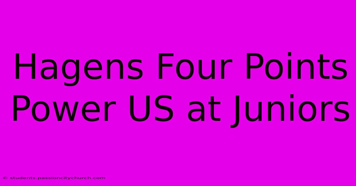 Hagens Four Points Power US At Juniors