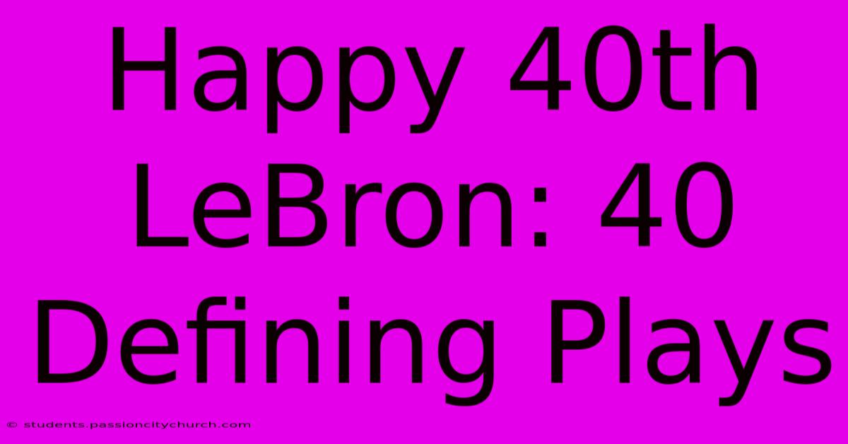 Happy 40th LeBron: 40 Defining Plays