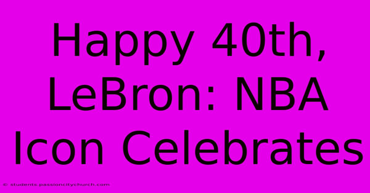 Happy 40th, LeBron: NBA Icon Celebrates