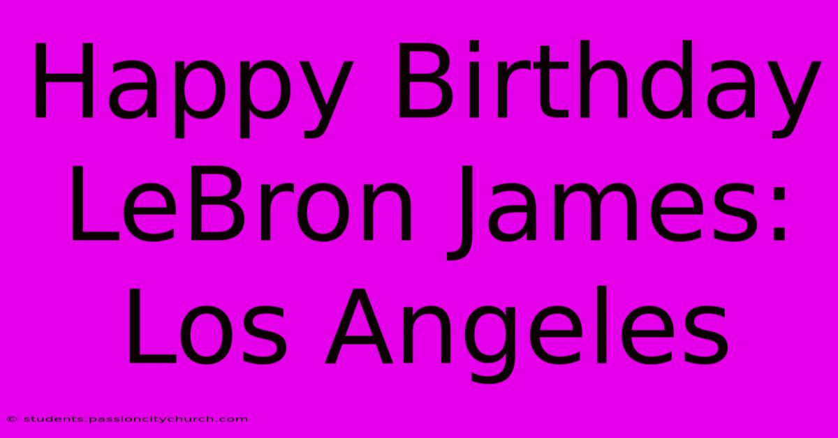 Happy Birthday LeBron James: Los Angeles