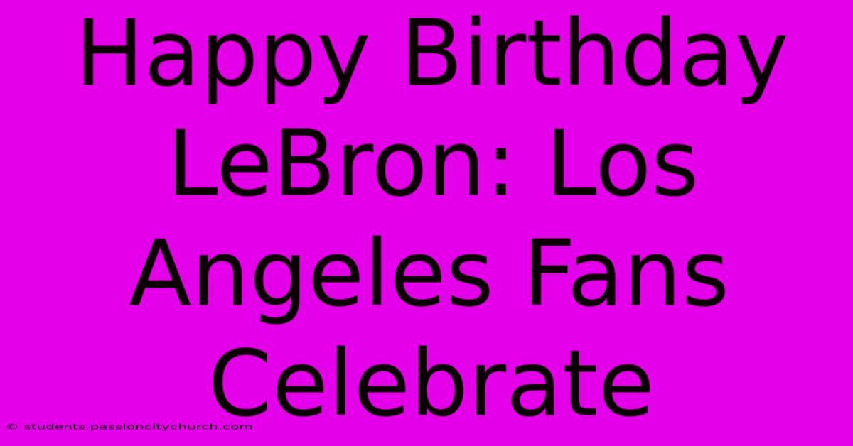 Happy Birthday LeBron: Los Angeles Fans Celebrate