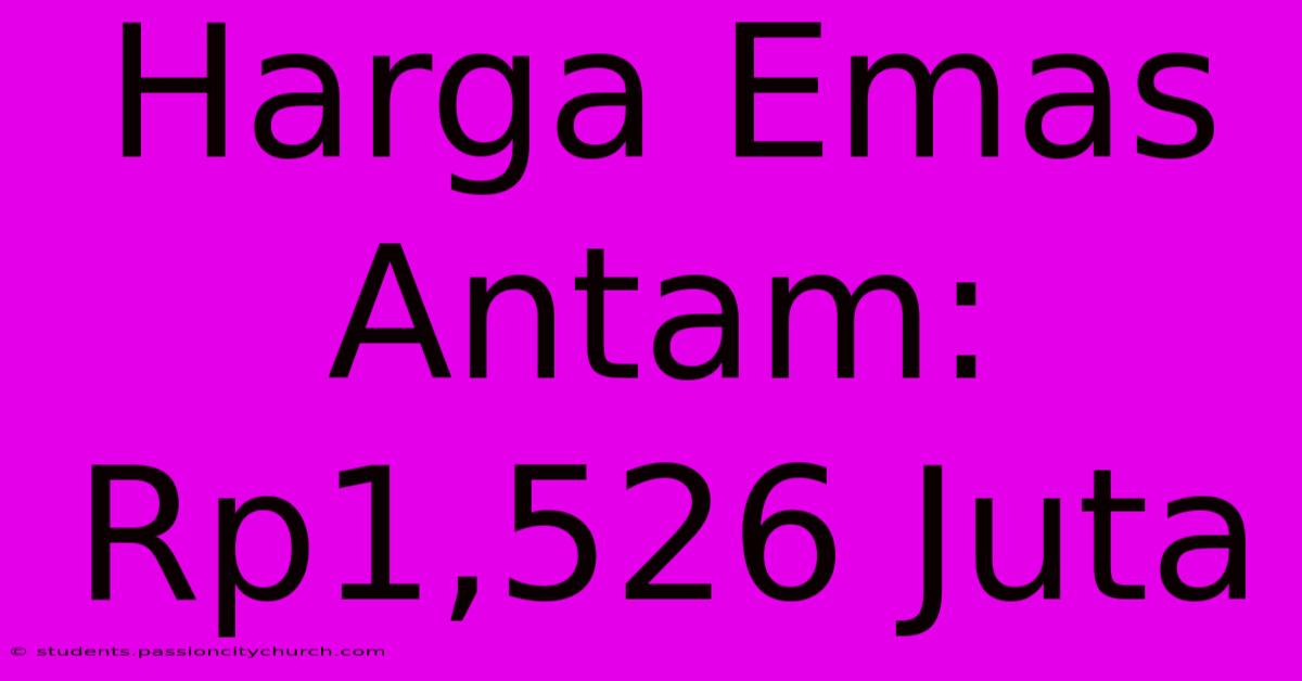 Harga Emas Antam: Rp1,526 Juta