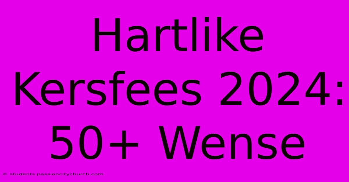 Hartlike Kersfees 2024: 50+ Wense