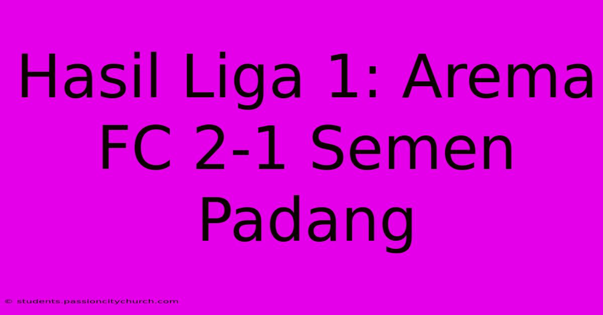 Hasil Liga 1: Arema FC 2-1 Semen Padang