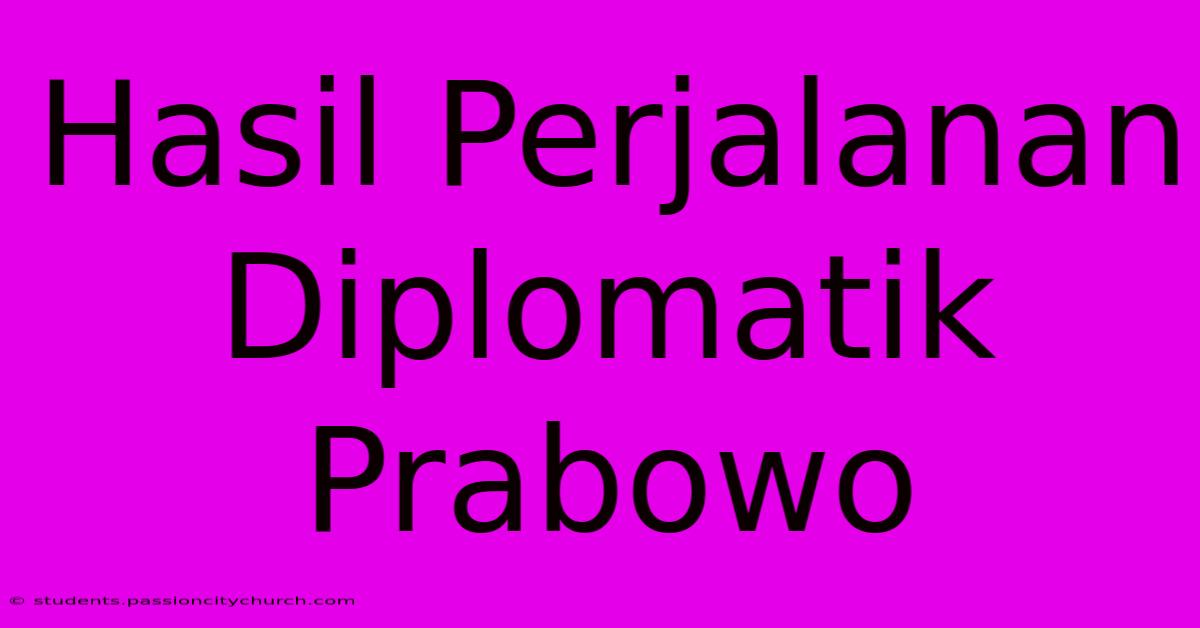 Hasil Perjalanan Diplomatik Prabowo