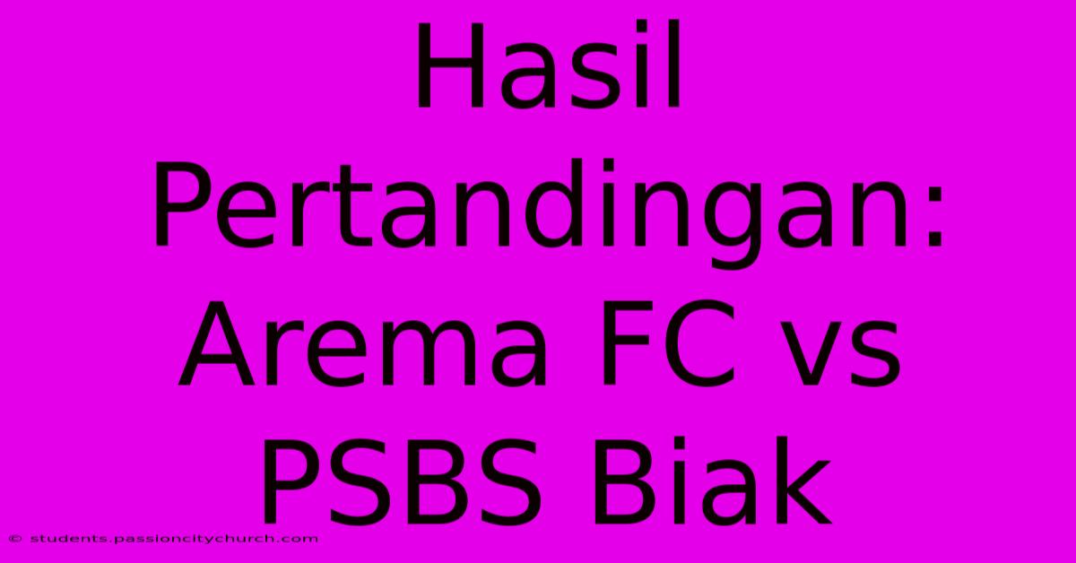 Hasil Pertandingan: Arema FC Vs PSBS Biak