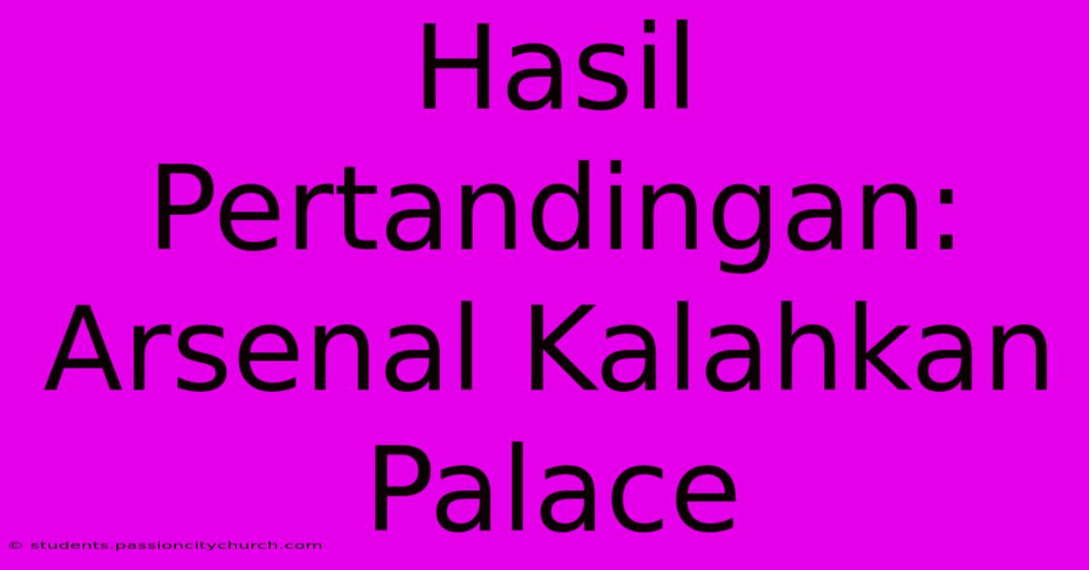 Hasil Pertandingan: Arsenal Kalahkan Palace