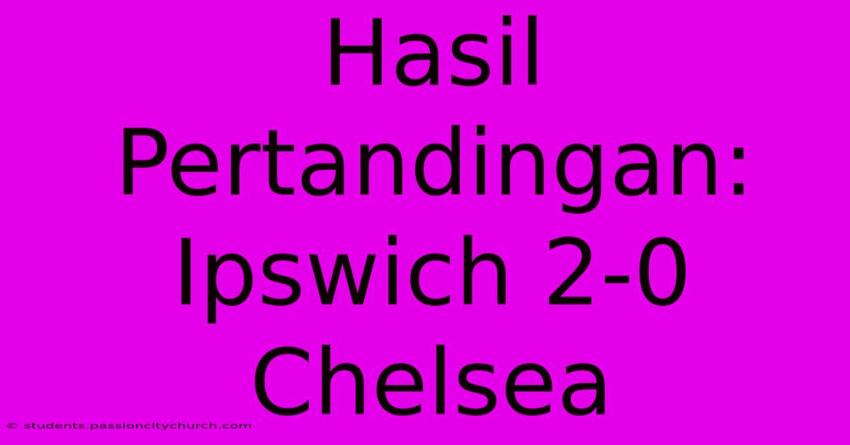 Hasil Pertandingan: Ipswich 2-0 Chelsea