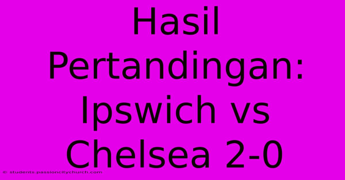 Hasil Pertandingan: Ipswich Vs Chelsea 2-0