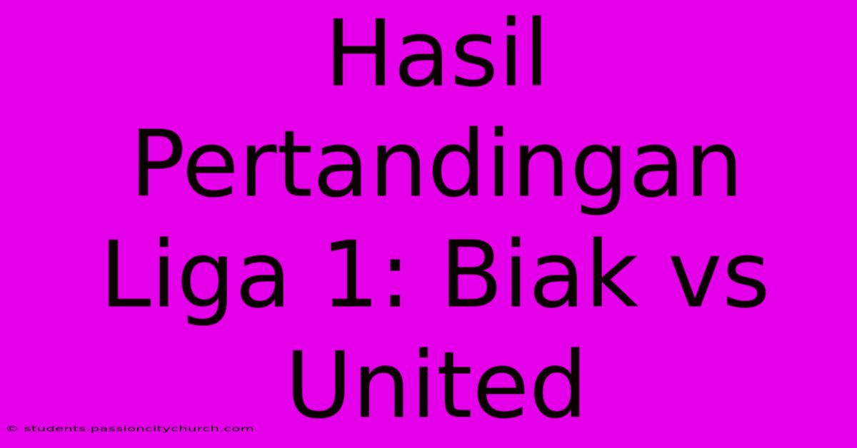 Hasil Pertandingan Liga 1: Biak Vs United