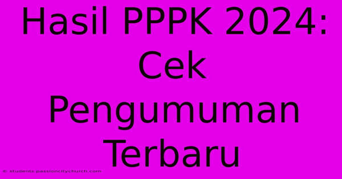 Hasil PPPK 2024: Cek Pengumuman Terbaru