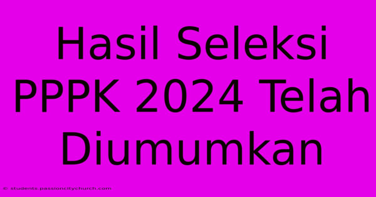 Hasil Seleksi PPPK 2024 Telah Diumumkan